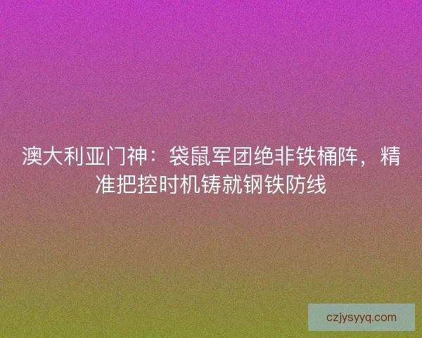 澳大利亚门神：袋鼠军团绝非铁桶阵，精准把控时机铸就钢铁防线