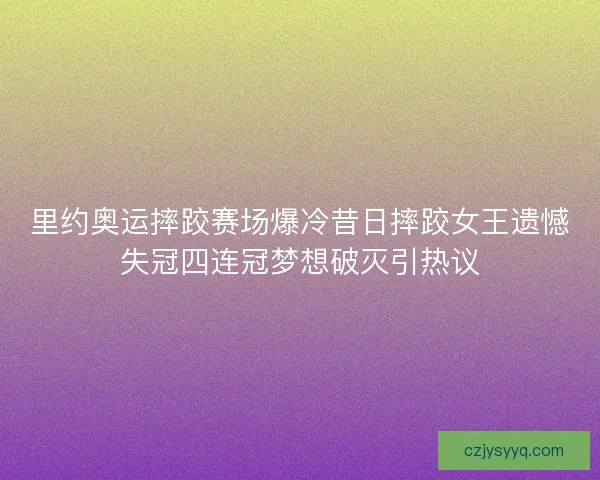 里约奥运摔跤赛场爆冷昔日摔跤女王遗憾失冠四连冠梦想破灭引热议