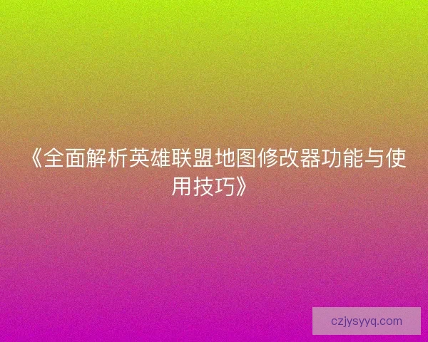 《全面解析英雄联盟地图修改器功能与使用技巧》
