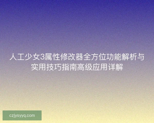 人工少女3属性修改器全方位功能解析与实用技巧指南高级应用详解