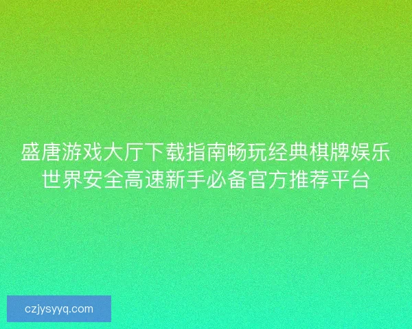 盛唐游戏大厅下载指南畅玩经典棋牌娱乐世界安全高速新手必备官方推荐平台