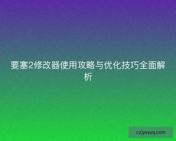 要塞2修改器使用攻略与优化技巧全面解析