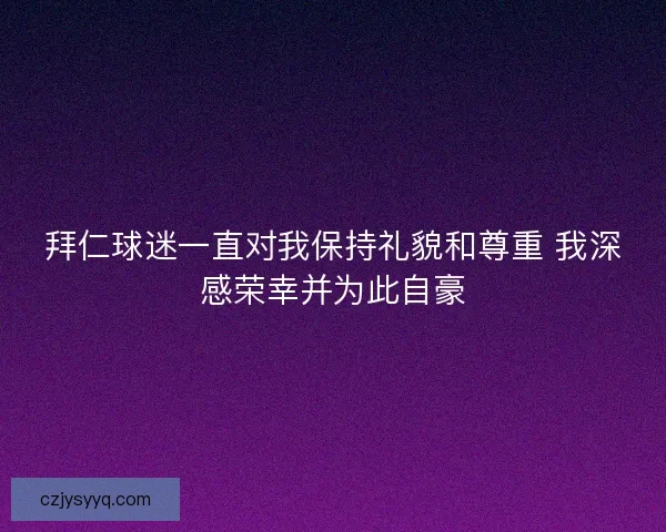 拜仁球迷一直对我保持礼貌和尊重 我深感荣幸并为此自豪