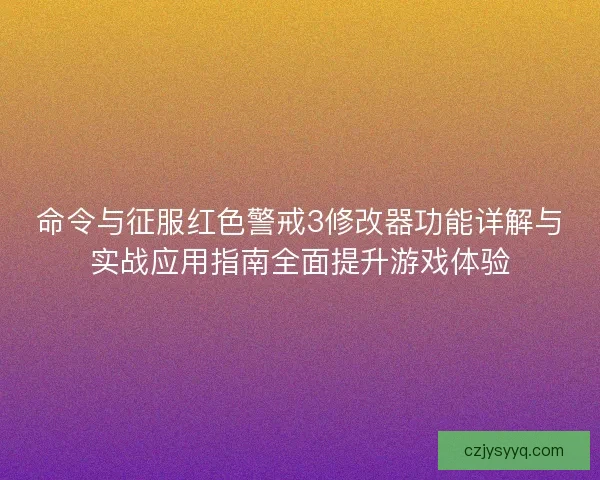 命令与征服红色警戒3修改器功能详解与实战应用指南全面提升游戏体验 命令与征服红色警戒3修改器功能详解与实战应用指南全面提升游戏体验