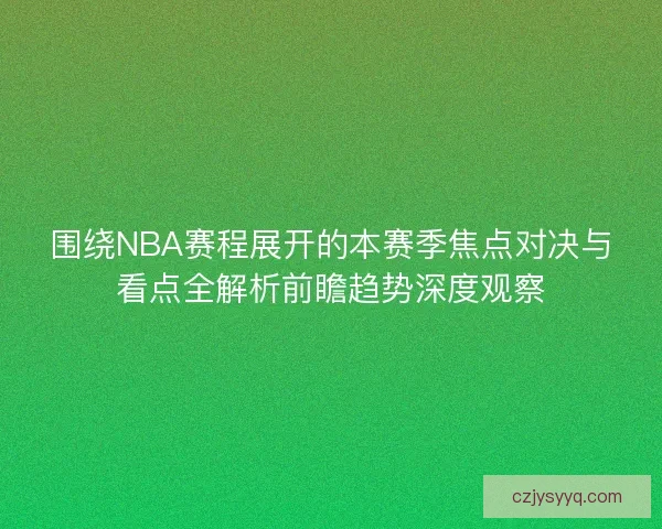围绕NBA赛程展开的本赛季焦点对决与看点全解析前瞻趋势深度观察 围绕NBA赛程展开的本赛季焦点对决与看点全解析前瞻趋势深度观察