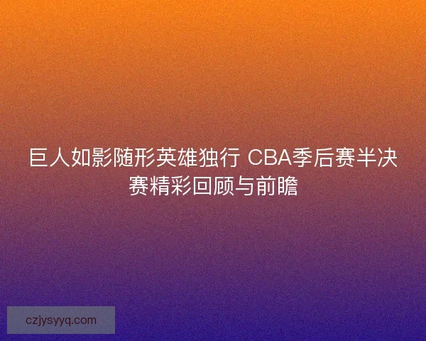 巨人如影随形英雄独行 CBA季后赛半决赛精彩回顾与前瞻 巨人如影随形英雄独行 CBA季后赛半决赛精彩回顾与前瞻