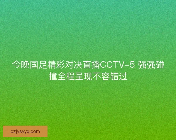 今晚国足精彩对决直播CCTV-5 强强碰撞全程呈现不容错过