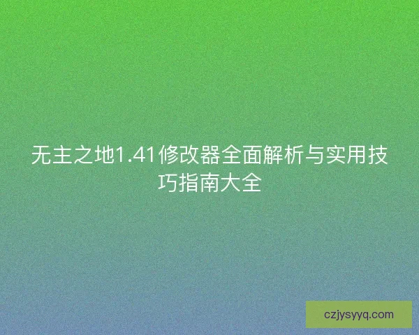 无主之地1.41修改器全面解析与实用技巧指南大全 无主之地1.41修改器全面解析与实用技巧指南大全