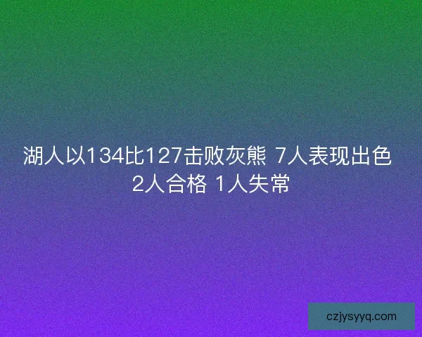湖人以134比127击败灰熊 7人表现出色 2人合格 1人失常